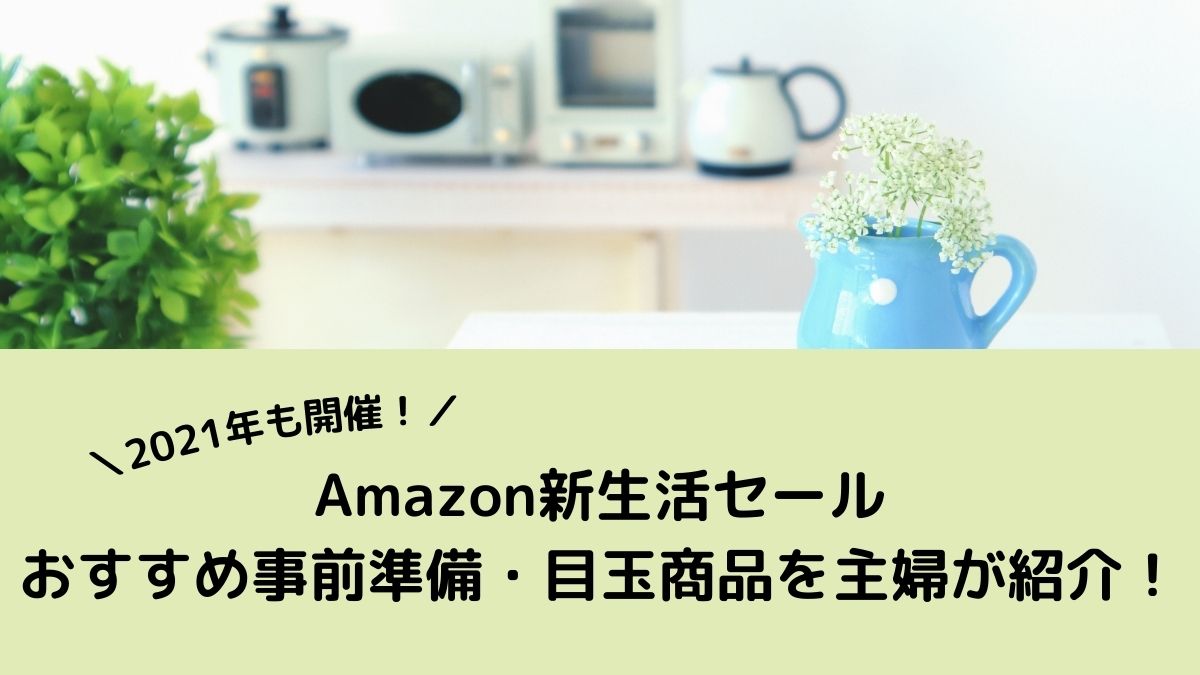 21年開催決定 Amazon新生活セールのおすすめ攻略法 目玉商品を主婦が紹介 なぎさのブログ